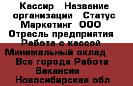 Кассир › Название организации ­ Статус-Маркетинг, ООО › Отрасль предприятия ­ Работа с кассой › Минимальный оклад ­ 1 - Все города Работа » Вакансии   . Новосибирская обл.,Новосибирск г.